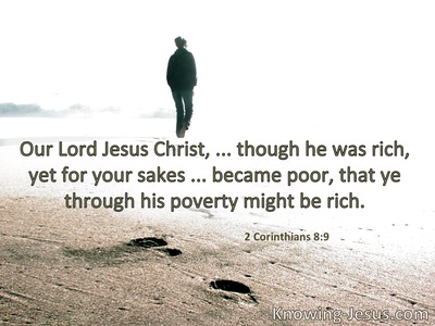 Our Lord Jesus Christ . . . though He was rich, yet for your sakes . . . became poor, that you through His poverty might become rich.